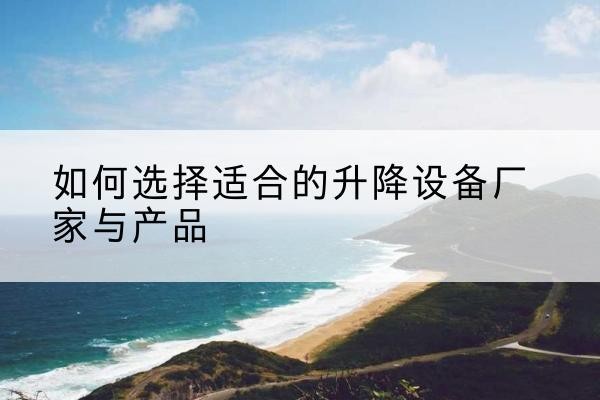 延寿电动升降平台厂家-如何选择适合的升降设备厂家与产品