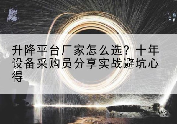 延寿升降平台厂家-怎么选？十年设备采购员分享实战避坑心得