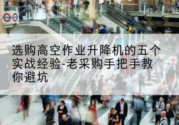 延寿高空作业升降机厂家-选购高空作业升降机的五个实战经验-老采购手把手教你避坑
