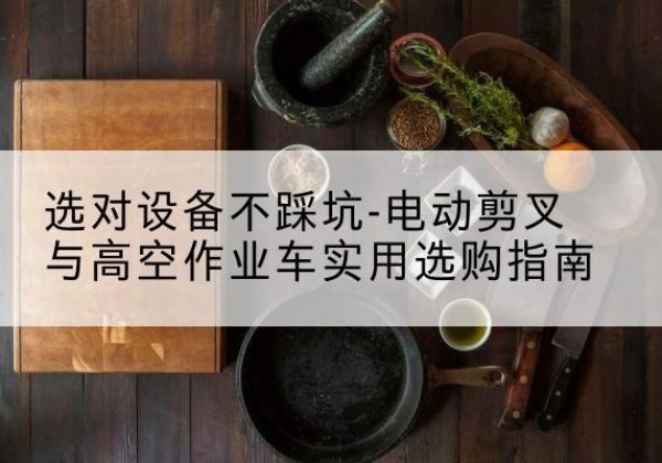 延寿电动剪叉升降平台怎么选-选对设备不踩坑-电动剪叉与高空作业车实用选购指南