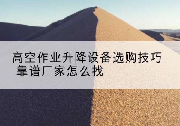 延寿电动升降平台厂家推荐-高空作业升降设备选购技巧 靠谱厂家怎么找