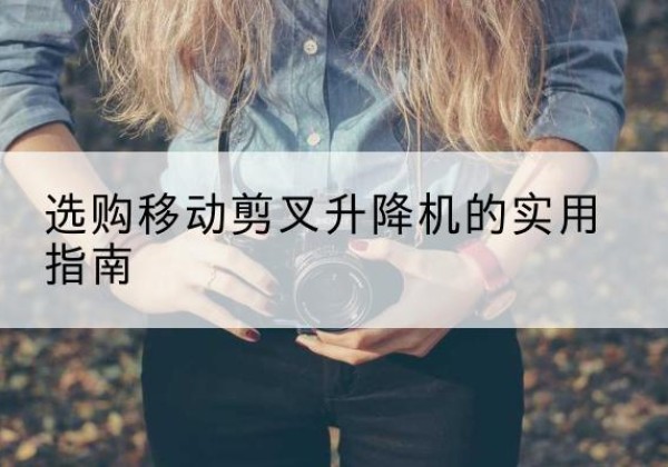 延寿移动剪叉升降机怎么选-选购移动剪叉升降机的实用指南